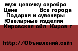  муж цепочку серебро › Цена ­ 2 000 - Все города Подарки и сувениры » Ювелирные изделия   . Кировская обл.,Киров г.